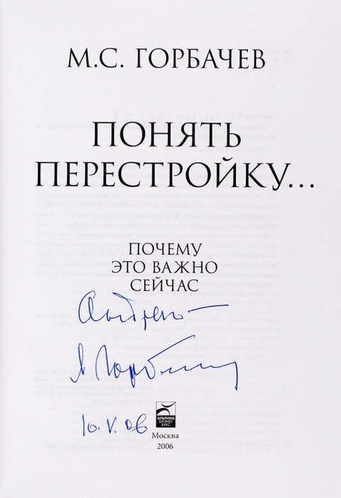 Горбачев, М. [автограф] Понять перестройку... Почему это важно сейчас. М.: Альпина Бизнес Букс, 2006.