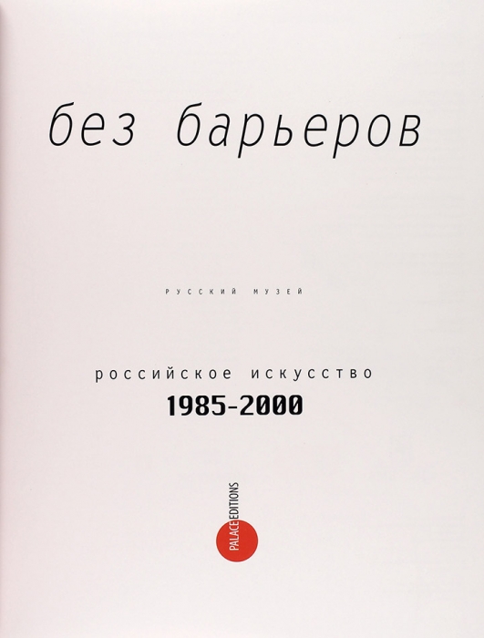 Без барьеров. Российское искусство. 1985-2000. СПб.: Palace Editions, 2012.