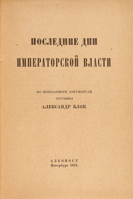 Блок, А. Последние дни императорской власти. По неизданным документам составил Александр Блок. Пб.: «Алконост», 1921.